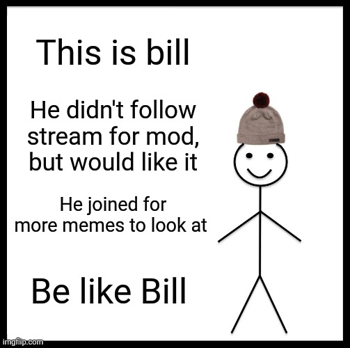 Be Like Bill Meme | This is bill; He didn't follow stream for mod, but would like it; He joined for more memes to look at; Be like Bill | image tagged in memes,be like bill | made w/ Imgflip meme maker