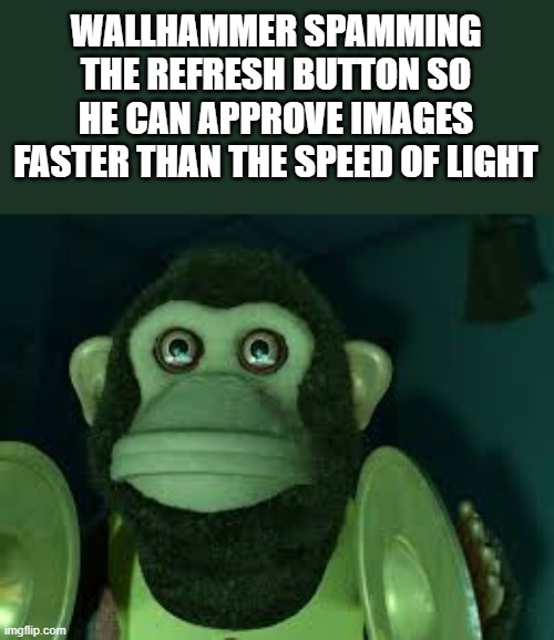 And I'm damn sure he's gonna say I am Inevitable in the comments | WALLHAMMER SPAMMING THE REFRESH BUTTON SO HE CAN APPROVE IMAGES FASTER THAN THE SPEED OF LIGHT | image tagged in toy story monkey | made w/ Imgflip meme maker
