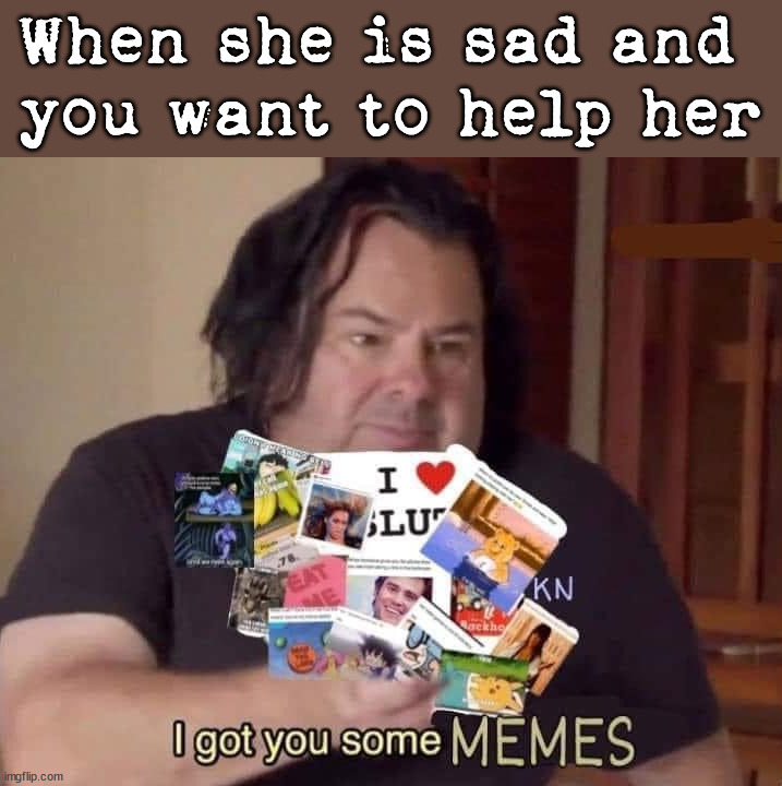I have made memes to make my lady happy. | When she is sad and 
you want to help her | image tagged in please help me,memes | made w/ Imgflip meme maker