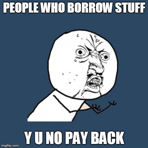 Y U NO PAY BACK | PEOPLE WHO BORROW STUFF Y U NO PAY BACK | image tagged in memes,y u no | made w/ Imgflip meme maker