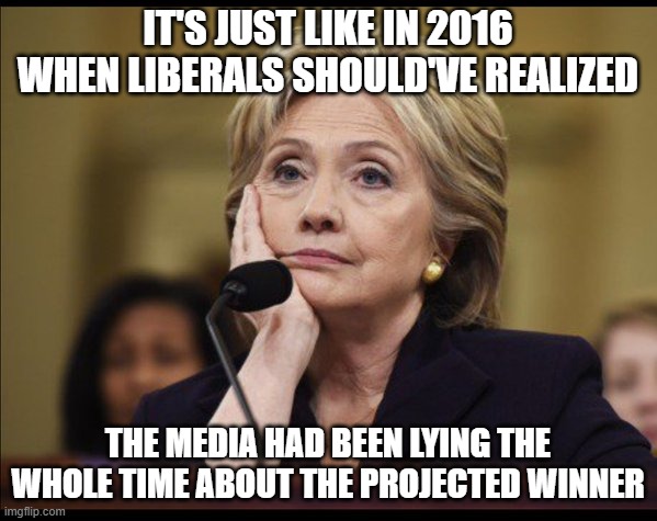 Bored Hillary | IT'S JUST LIKE IN 2016 WHEN LIBERALS SHOULD'VE REALIZED THE MEDIA HAD BEEN LYING THE WHOLE TIME ABOUT THE PROJECTED WINNER | image tagged in bored hillary | made w/ Imgflip meme maker