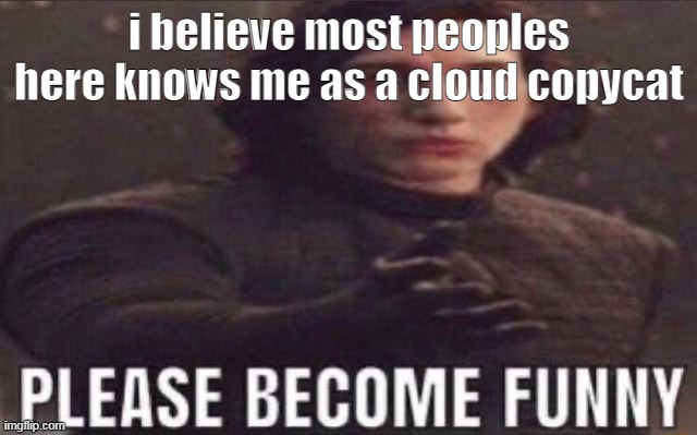 haha- | i believe most peoples here knows me as a cloud copycat | made w/ Imgflip meme maker