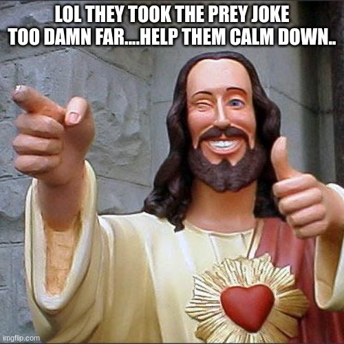 im pretty sure anyone would know it was spelled pray not prey... prey means something that u eat.. | LOL THEY TOOK THE PREY JOKE TOO DAMN FAR....HELP THEM CALM DOWN.. | image tagged in memes,buddy christ | made w/ Imgflip meme maker