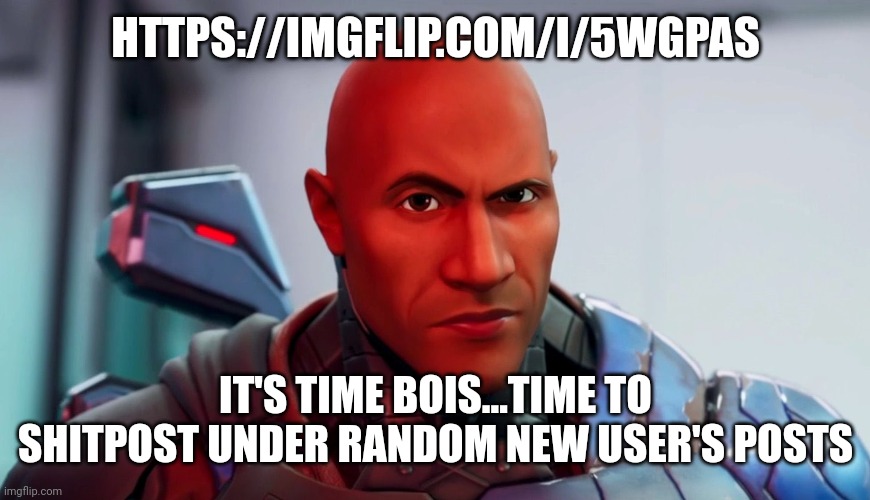 https://imgflip.com/i/5wgpas | HTTPS://IMGFLIP.COM/I/5WGPAS; IT'S TIME BOIS...TIME TO SHITPOST UNDER RANDOM NEW USER'S POSTS | made w/ Imgflip meme maker