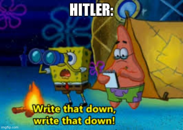 write that down | HITLER: | image tagged in write that down | made w/ Imgflip meme maker