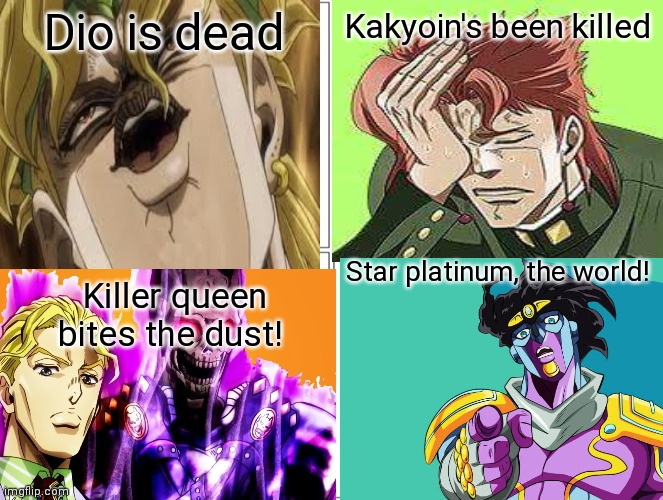 Dio is dead; Kakyoin's been killed; Star platinum, the world! Killer queen bites the dust! | image tagged in jjba,but it was me dio | made w/ Imgflip meme maker