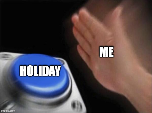 need more | ME; HOLIDAY | image tagged in memes,blank nut button,holidays | made w/ Imgflip meme maker