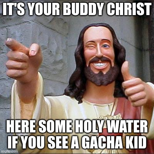 Buddy Christ Meme | IT'S YOUR BUDDY CHRIST; HERE SOME HOLY WATER IF YOU SEE A GACHA KID | image tagged in memes,buddy christ | made w/ Imgflip meme maker