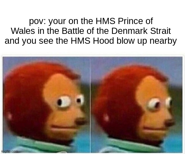 this battle is by far one of the most memeable one | pov: your on the HMS Prince of Wales in the Battle of the Denmark Strait and you see the HMS Hood blow up nearby | image tagged in memes,monkey puppet | made w/ Imgflip meme maker