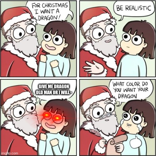 (⌾⃝ ౪ ⌾⃝ ๑)⊃━ | GIVE ME DRAGON OLD MAN OR I WILL - | image tagged in for christmas i want a dragon | made w/ Imgflip meme maker