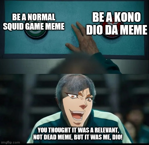 You thought it was normal, relevant meme, but it was I, Dio! | BE A KONO DIO DA MEME; BE A NORMAL SQUID GAME MEME; YOU THOUGHT IT WAS A RELEVANT, NOT DEAD MEME, BUT IT WAS ME, DIO! | image tagged in squid game two buttons,dio brando,kono dio da,jjba,squid game | made w/ Imgflip meme maker