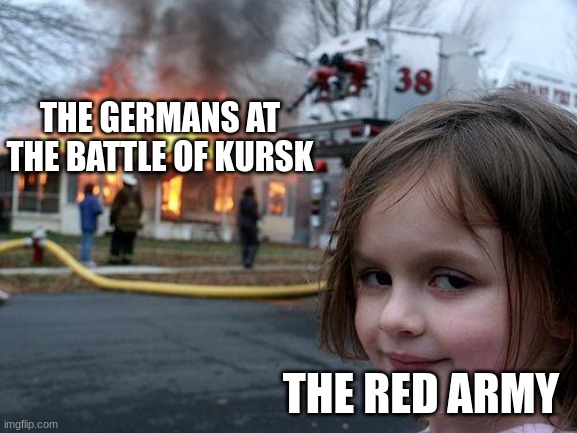 The german armor suffered very heavy casualties | THE GERMANS AT THE BATTLE OF KURSK; THE RED ARMY | image tagged in memes,disaster girl | made w/ Imgflip meme maker