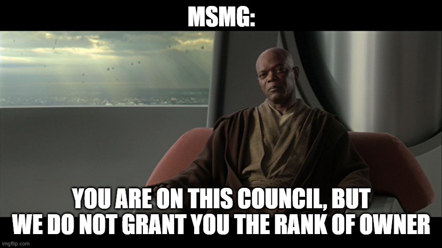 I felt like making this meme because why not (I ran out of meme ideas) | MSMG:; YOU ARE ON THIS COUNCIL, BUT WE DO NOT GRANT YOU THE RANK OF OWNER | image tagged in you are on this council but we do not grant you the rank of mast | made w/ Imgflip meme maker