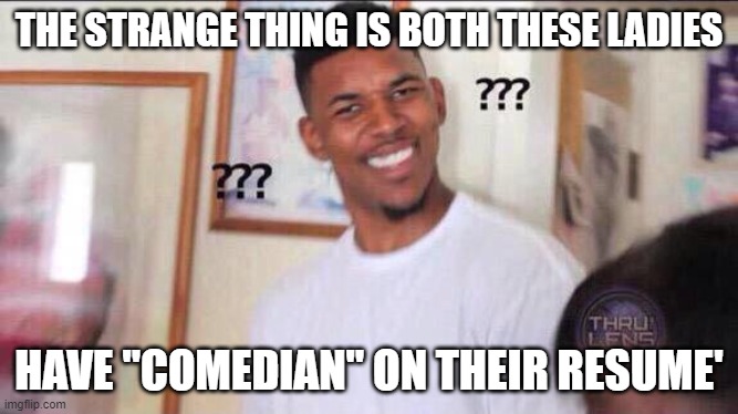 Black guy confused | THE STRANGE THING IS BOTH THESE LADIES HAVE "COMEDIAN" ON THEIR RESUME' | image tagged in black guy confused | made w/ Imgflip meme maker