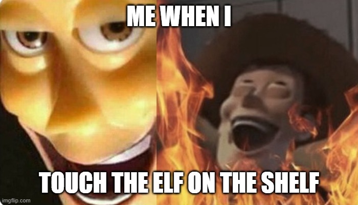 My parents reaction... |  ME WHEN I; TOUCH THE ELF ON THE SHELF | image tagged in evil woody,elf on the shelf | made w/ Imgflip meme maker