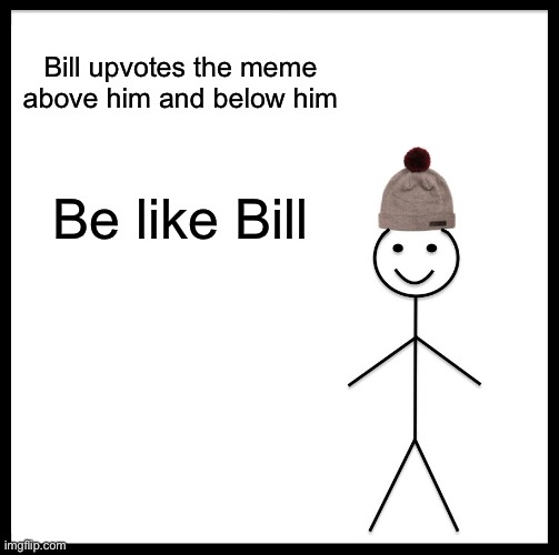 Be Like Bill | Bill upvotes the meme above him and below him; Be like Bill | image tagged in memes,be like bill | made w/ Imgflip meme maker