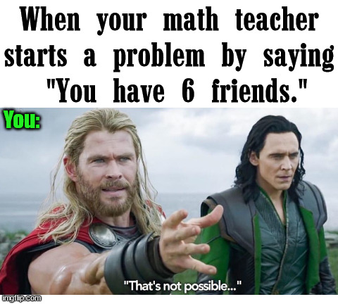 When your math teacher starts a problem by saying
 "You have 6 friends."; You: | image tagged in impossible | made w/ Imgflip meme maker