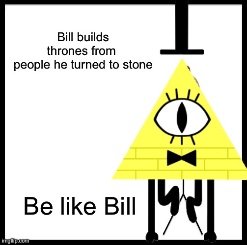 Be like bill. Wait a second… | Bill builds
thrones from 
people he turned to stone; Be like Bill | image tagged in meme,funny,gravity falls,be like bill,dark humor,funny memes | made w/ Imgflip meme maker