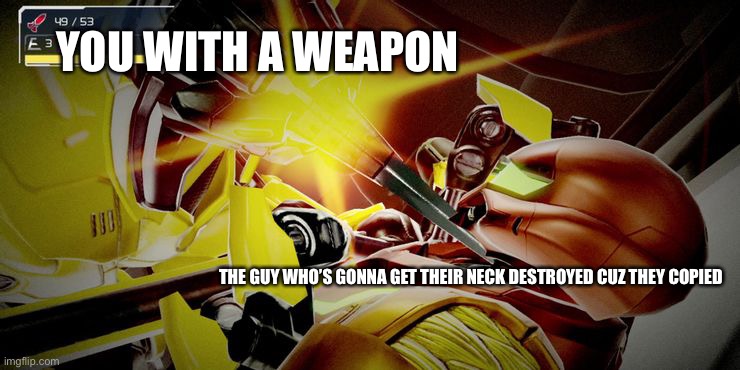 YOU WITH A WEAPON THE GUY WHO’S GONNA GET THEIR NECK DESTROYED CUZ THEY COPIED | made w/ Imgflip meme maker