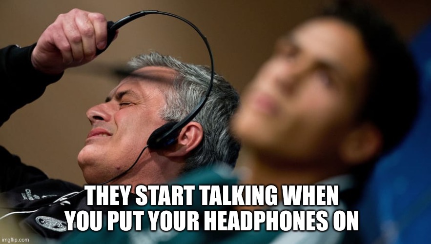 Jose Mourinho headset | THEY START TALKING WHEN YOU PUT YOUR HEADPHONES ON | image tagged in jose mourinho headset | made w/ Imgflip meme maker