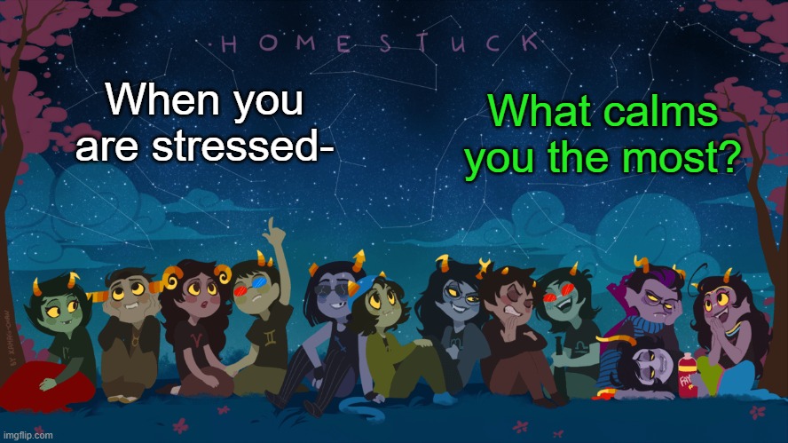 For me it's music | What calms you the most? When you are stressed- | image tagged in homestuck template | made w/ Imgflip meme maker