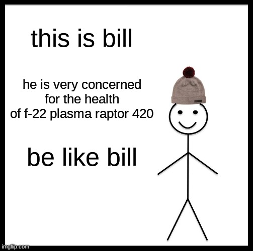 Be Like Bill Meme | this is bill; he is very concerned for the health of f-22 plasma raptor 420; be like bill | image tagged in memes,be like bill | made w/ Imgflip meme maker