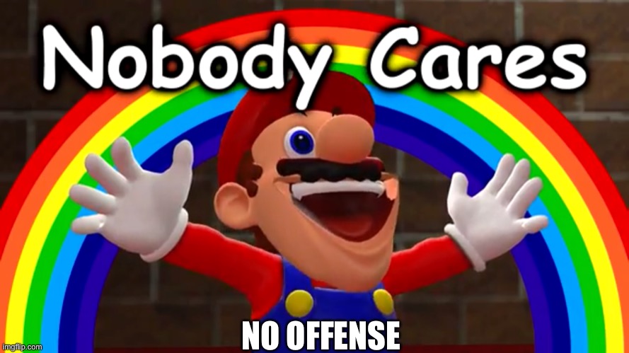 Nobody Cares | NO OFFENSE | image tagged in nobody cares | made w/ Imgflip meme maker