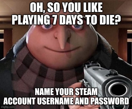 So you like 7 days to die... | OH, SO YOU LIKE PLAYING 7 DAYS TO DIE? NAME YOUR STEAM ACCOUNT USERNAME AND PASSWORD | image tagged in gru gun,password,username | made w/ Imgflip meme maker