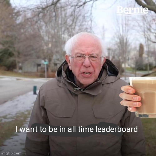 Bernie I Am Once Again Asking For Your Support | I want to be in all time leaderboard | image tagged in memes,bernie i am once again asking for your support | made w/ Imgflip meme maker