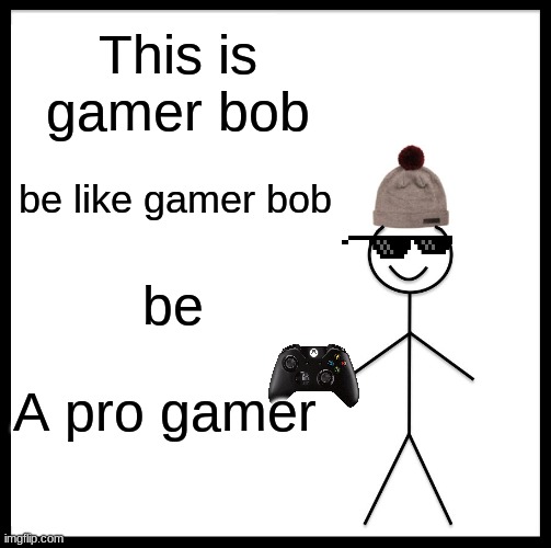 Be Like Bill | This is gamer bob; be like gamer bob; be; A pro gamer | image tagged in memes,be like bill | made w/ Imgflip meme maker