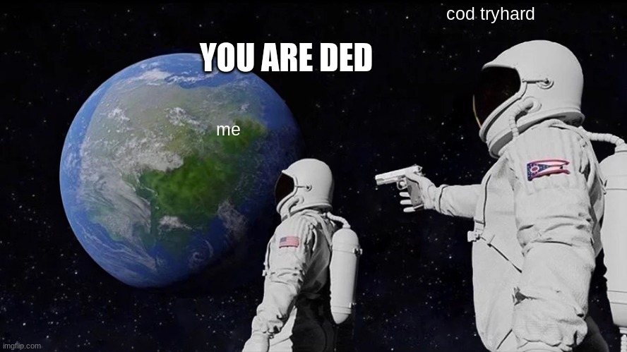 Always Has Been | cod tryhard; YOU ARE DED; me | image tagged in memes,always has been | made w/ Imgflip meme maker