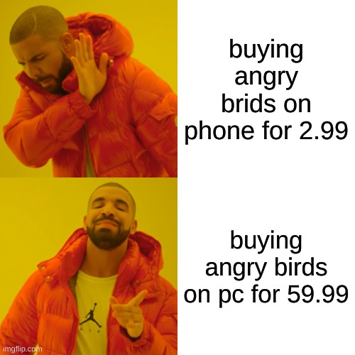 Drake Hotline Bling Meme | buying angry brids on phone for 2.99; buying angry birds on pc for 59.99 | image tagged in memes,drake hotline bling | made w/ Imgflip meme maker