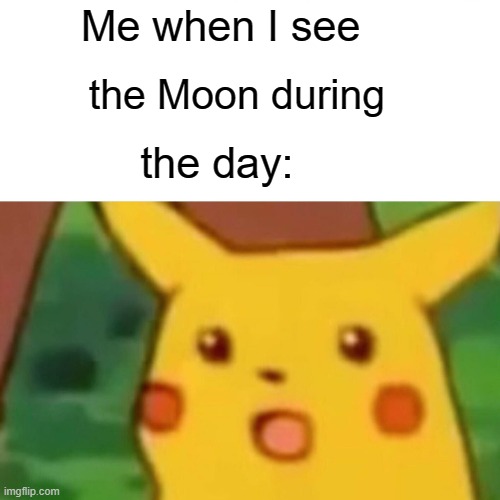 How? | Me when I see; the Moon during; the day: | image tagged in memes,surprised pikachu | made w/ Imgflip meme maker