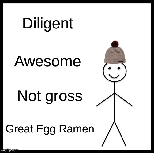 he is not what he seems... | Diligent; Awesome; Not gross; Great Egg Ramen | image tagged in memes,be like bill | made w/ Imgflip meme maker