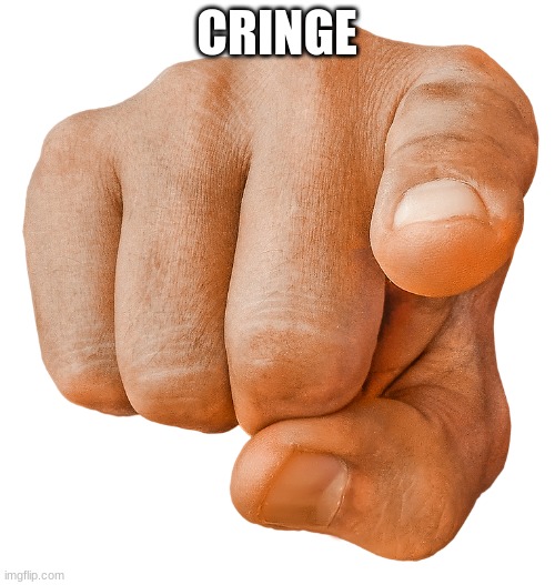 finger pointing at you | CRINGE | image tagged in finger pointing at you | made w/ Imgflip meme maker