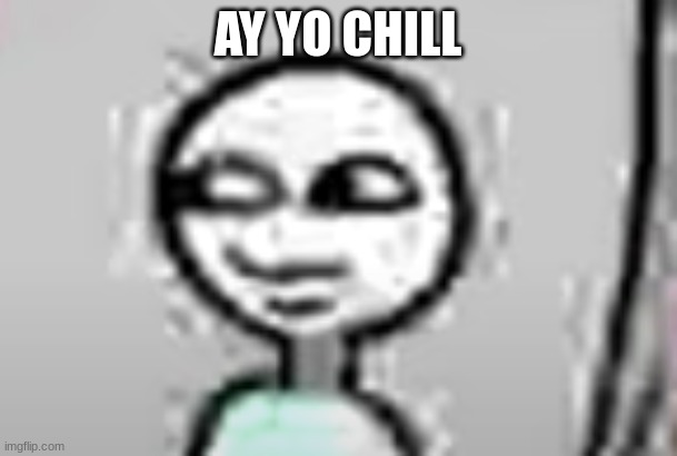 ay yo | AY YO CHILL | image tagged in ay yo | made w/ Imgflip meme maker