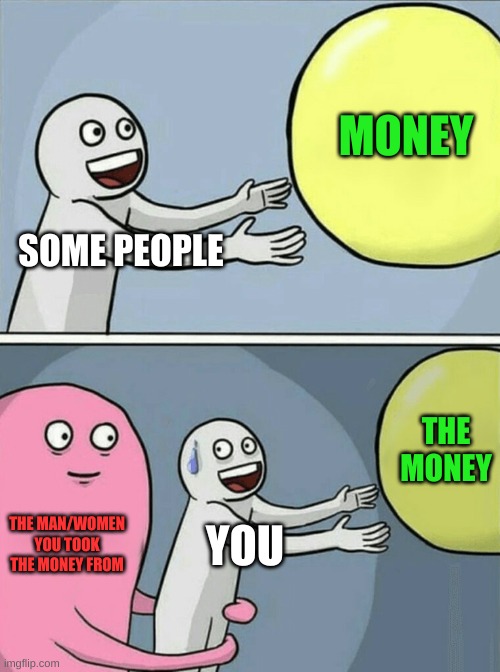 Running Away Balloon | MONEY; SOME PEOPLE; THE MONEY; THE MAN/WOMEN YOU TOOK THE MONEY FROM; YOU | image tagged in memes,running away balloon | made w/ Imgflip meme maker