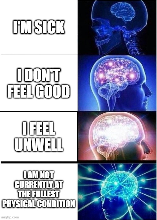 this template looks like a atom split inside his head | I'M SICK; I DON'T FEEL GOOD; I FEEL UNWELL; I AM NOT CURRENTLY AT THE FULLEST PHYSICAL CONDITION | image tagged in memes,expanding brain | made w/ Imgflip meme maker