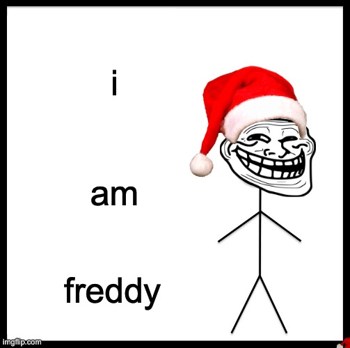 Be Like Bill | i; am; freddy | image tagged in memes,be like bill | made w/ Imgflip meme maker