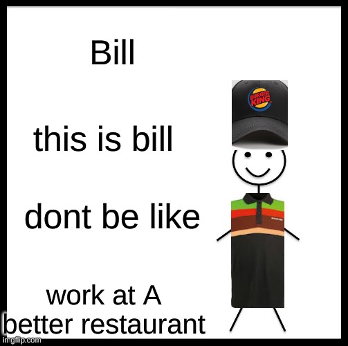 Be Like Bill | Bill; this is bill; dont be like; work at A better restaurant | image tagged in memes,be like bill | made w/ Imgflip meme maker