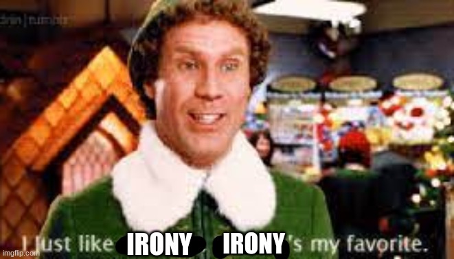 yes it is | IRONY; IRONY | image tagged in irony,buddy,elf | made w/ Imgflip meme maker