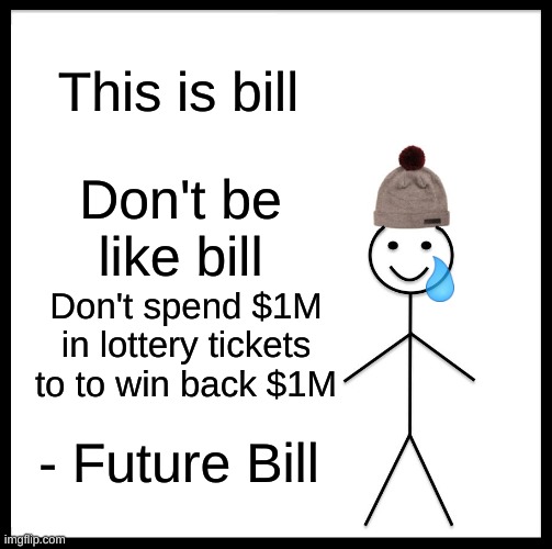 Common sense bill smh... | This is bill; Don't be like bill; Don't spend $1M in lottery tickets to to win back $1M; - Future Bill | image tagged in memes,be like bill | made w/ Imgflip meme maker