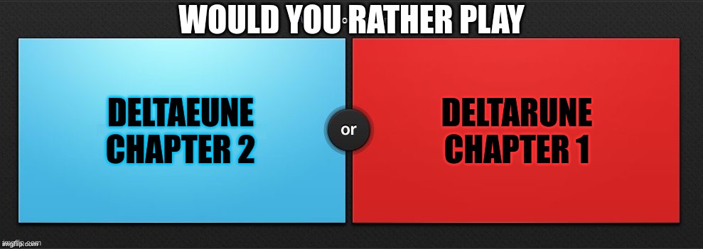 Would You Rather | WOULD YOU RATHER PLAY; DELTAEUNE CHAPTER 2; DELTARUNE CHAPTER 1 | image tagged in would you rather | made w/ Imgflip meme maker