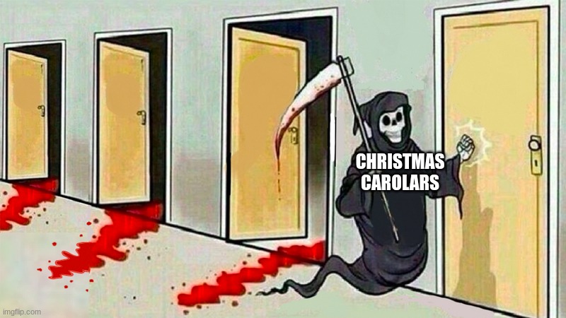 death knocking at the door | CHRISTMAS CAROLARS | image tagged in death knocking at the door | made w/ Imgflip meme maker