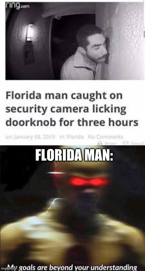 FLORIDA MAN: | image tagged in my goals are beyond your understanding | made w/ Imgflip meme maker