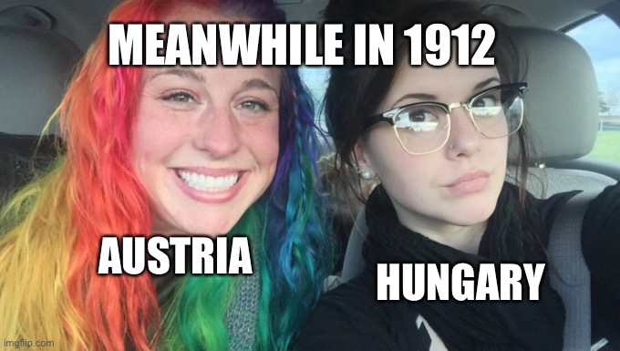 Austro-Hungarian Empire | MEANWHILE IN 1912; AUSTRIA; HUNGARY | image tagged in my sister and i are polar opposites | made w/ Imgflip meme maker