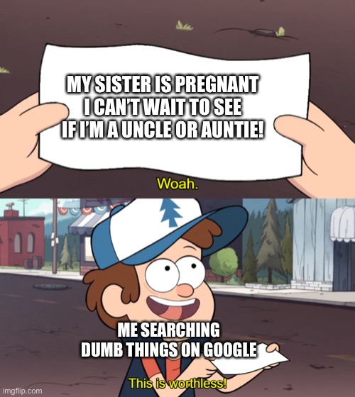 Me on google | MY SISTER IS PREGNANT I CAN’T WAIT TO SEE IF I’M A UNCLE OR AUNTIE! ME SEARCHING DUMB THINGS ON GOOGLE | image tagged in this is worthless | made w/ Imgflip meme maker