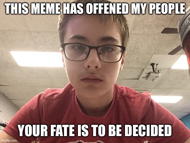 THIS MEME HAS OFFENED MY PEOPLE YOUR FATE IS TO BE DECIDED | made w/ Imgflip meme maker