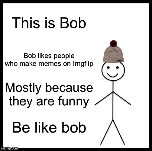 Bob not bill | This is Bob; Bob likes people who make memes on Imgflip; Mostly because they are funny; Be like bob | image tagged in memes,be like bill | made w/ Imgflip meme maker