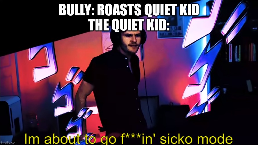I'm about to go f***in' sicko mode | BULLY: ROASTS QUIET KID
THE QUIET KID: | image tagged in i'm about to go f in' sicko mode | made w/ Imgflip meme maker